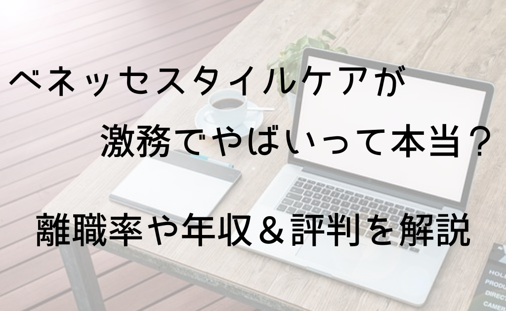 ベネッセスタイルケアが激務でやばいって本当 離職率や年収 評判を解説 Foglots フォグロッツ