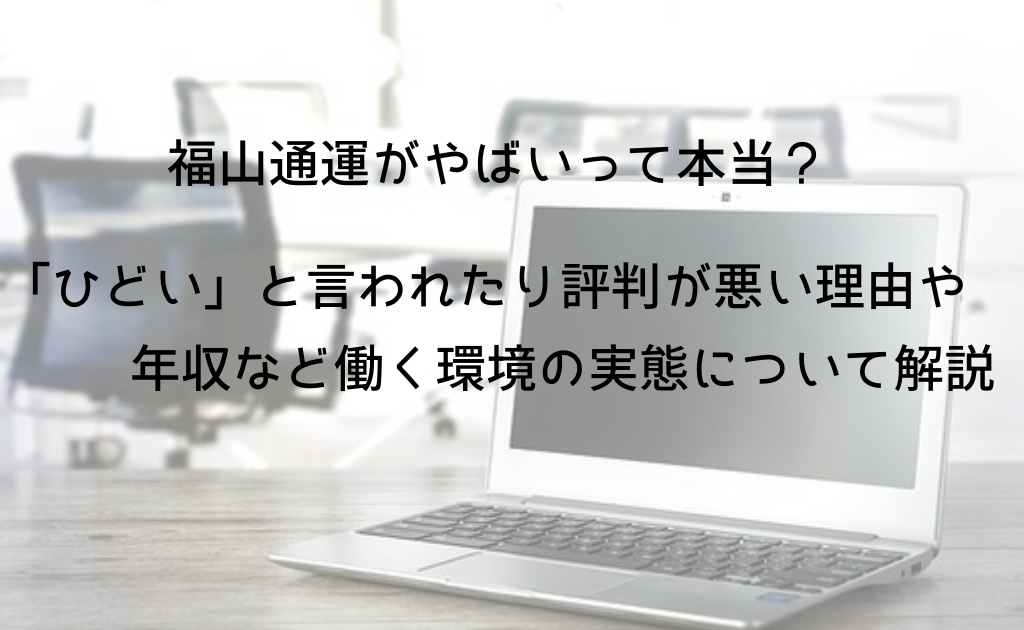 福山通運がやばいって本当 ひどい と言われたり評判が悪い理由や年収など働く環境の実態について解説 Foglots フォグロッツ